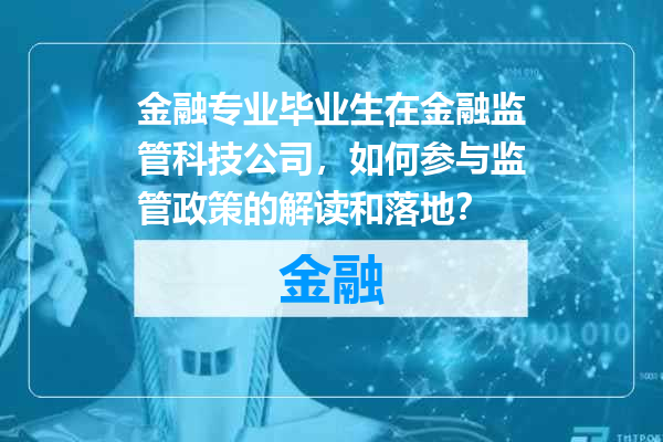 金融专业毕业生在金融监管科技公司，如何参与监管政策的解读和落地？