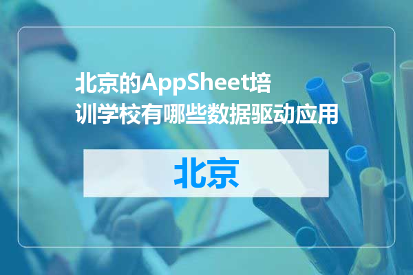 北京的AppSheet培训学校有哪些数据驱动应用