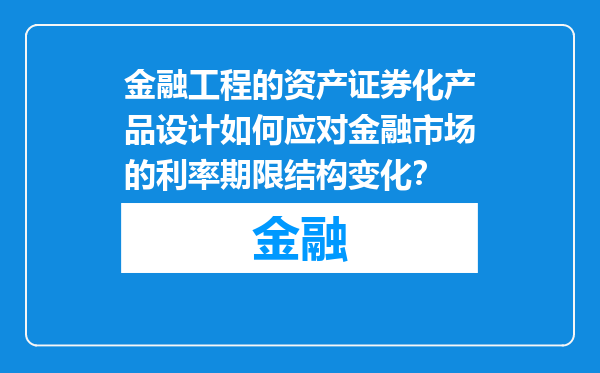 金融工程的资产证券化产品设计如何应对金融市场的利率期限结构变化？