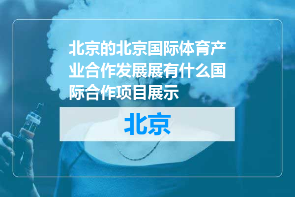 北京国际体育产业合作发展展有什么国际合作项目展示