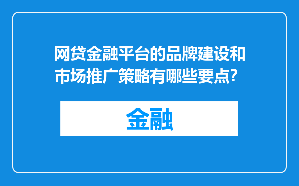 网贷金融平台的品牌建设和市场推广策略有哪些要点？