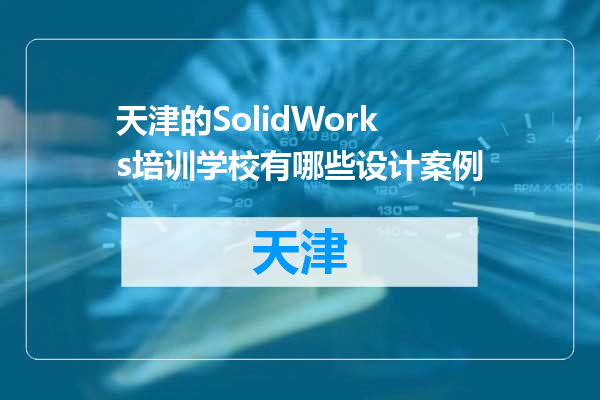 天津的SolidWorks培训学校有哪些设计案例