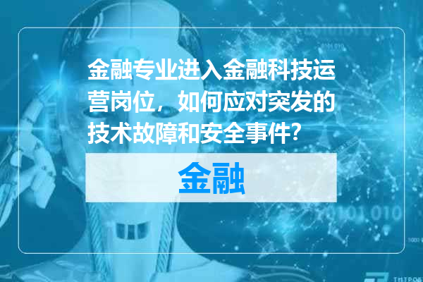 金融专业进入金融科技运营岗位，如何应对突发的技术故障和安全事件？
