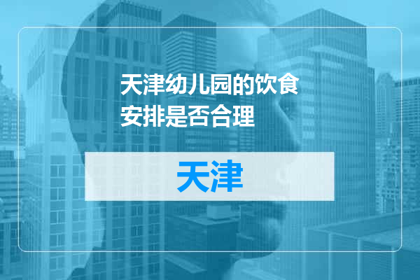 天津幼儿园的饮食安排是否合理