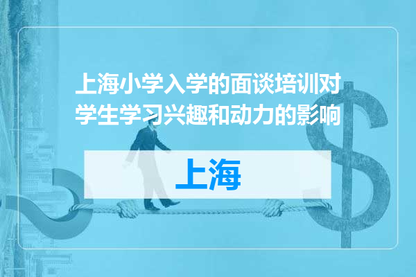上海小学入学的面谈培训对学生学习兴趣和动力的影响
