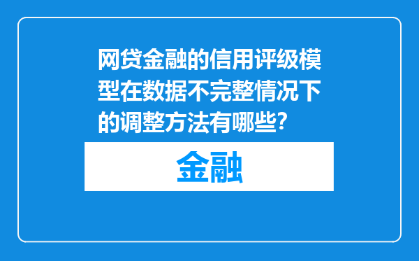 网贷金融的信用评级模型在数据不完整情况下的调整方法有哪些？