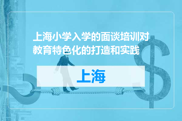 上海小学入学的面谈培训对教育特色化的打造和实践