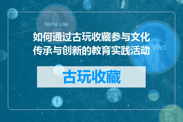 如何通过古玩收藏参与文化传承与创新的教育实践活动