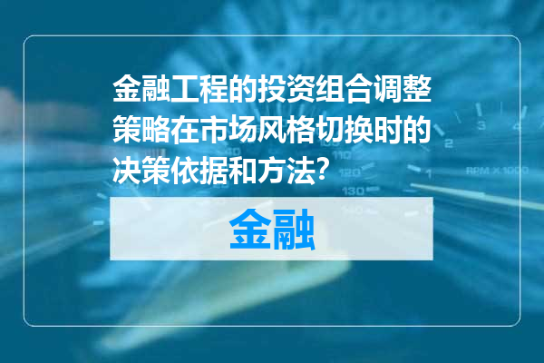 金融工程的投资组合调整策略在市场风格切换时的决策依据和方法？