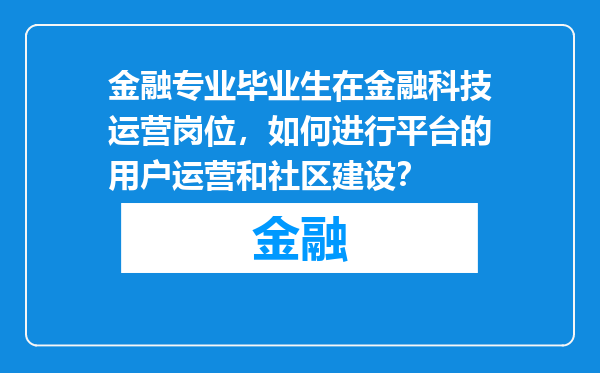 金融专业毕业生在金融科技运营岗位，如何进行平台的用户运营和社区建设？