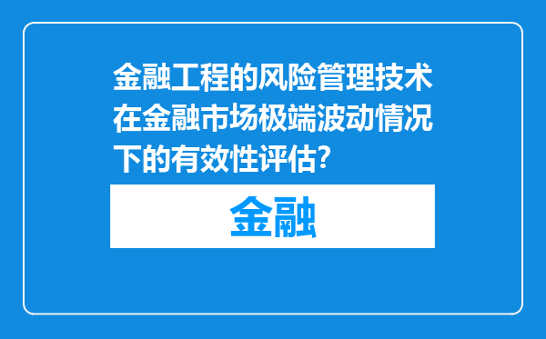 金融工程的风险管理技术在金融市场极端波动情况下的有效性评估？