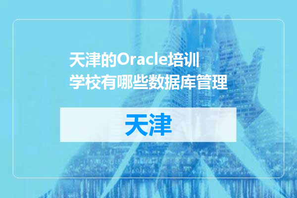 天津的Oracle培训学校有哪些数据库管理