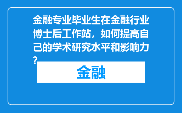 金融专业毕业生在金融行业博士后工作站，如何提高自己的学术研究水平和影响力？
