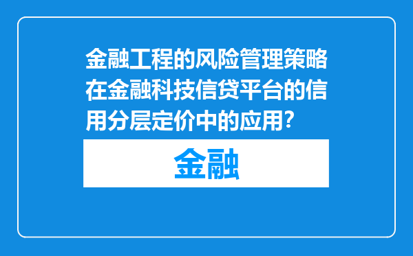 金融工程的风险管理策略在金融科技信贷平台的信用分层定价中的应用？