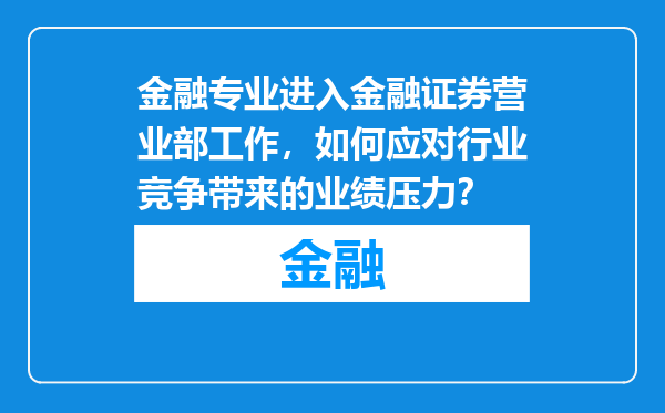 金融专业进入金融证券营业部工作，如何应对行业竞争带来的业绩压力？