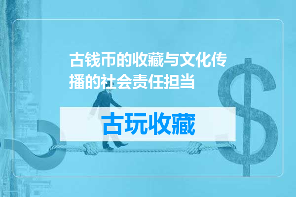 古钱币的收藏与文化传播的社会责任担当