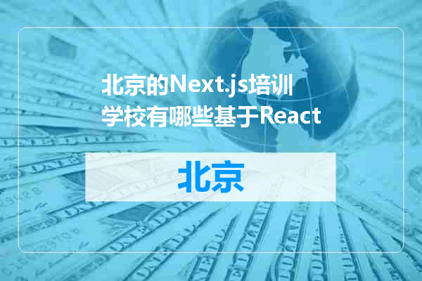 北京的Next.js培训学校有哪些基于React
