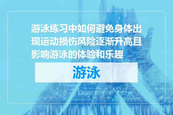 游泳练习中如何避免身体出现运动损伤风险逐渐升高且影响游泳的体验和乐趣
