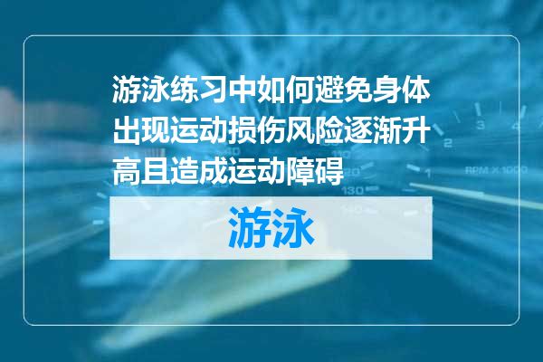游泳练习中如何避免身体出现运动损伤风险逐渐升高且造成运动障碍
