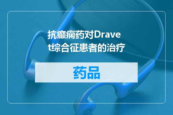 抗癫痫药对Dravet综合征患者的治疗