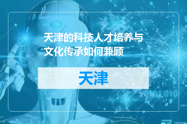 天津的科技人才培养与文化传承如何兼顾