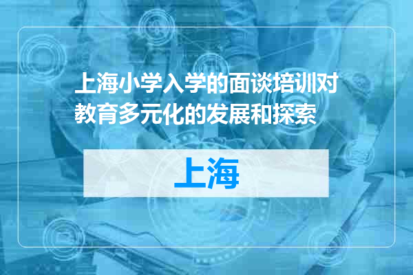 上海小学入学的面谈培训对教育多元化的发展和探索