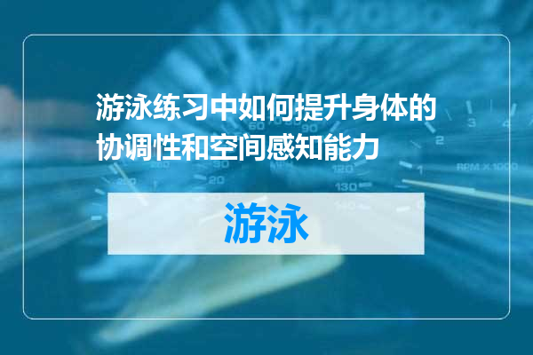 游泳练习中如何提升身体的协调性和空间感知能力