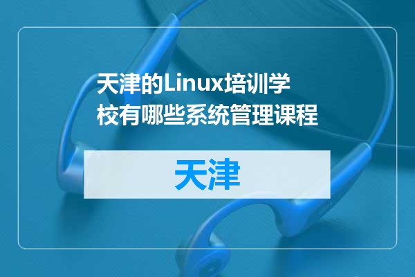 天津的Linux培训学校有哪些系统管理课程