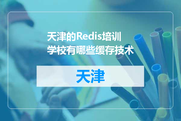 天津的Redis培训学校有哪些缓存技术