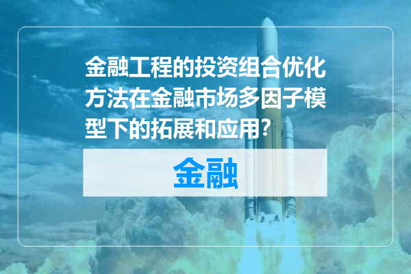 金融工程的投资组合优化方法在金融市场多因子模型下的拓展和应用？