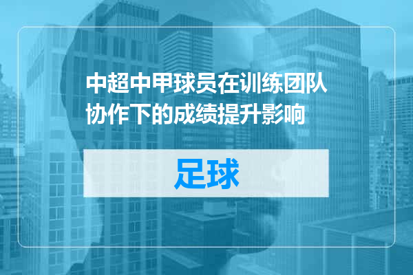 中超中甲球员在训练团队协作下的成绩提升影响