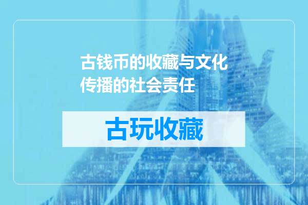 古钱币的收藏与文化传播的社会责任