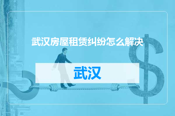 武汉房屋租赁纠纷怎么解决