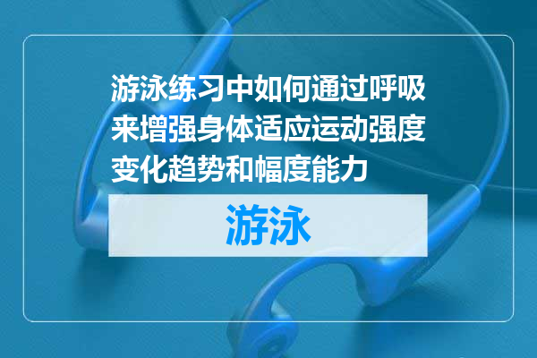 游泳练习中如何通过呼吸来增强身体适应运动强度变化趋势和幅度能力