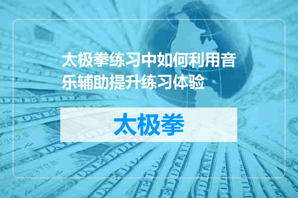 太极拳练习中如何利用音乐辅助提升练习体验