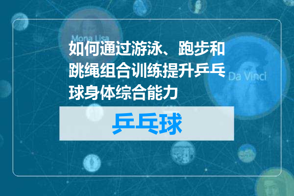 如何通过游泳、跑步和跳绳组合训练提升乒乓球身体综合能力