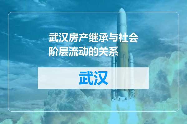 武汉房产继承与社会阶层流动的关系