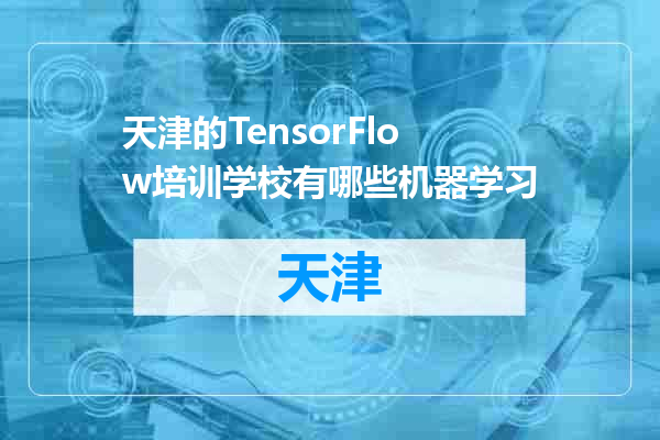 天津的TensorFlow培训学校有哪些机器学习