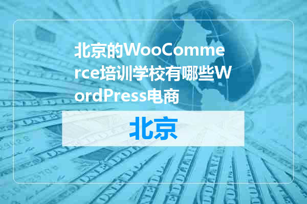 北京的WooCommerce培训学校有哪些WordPress电商