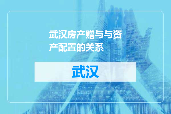 武汉房产赠与与资产配置的关系