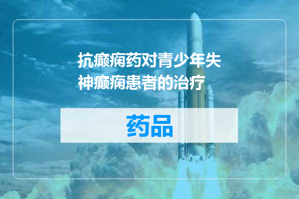 抗癫痫药对青少年失神癫痫患者的治疗