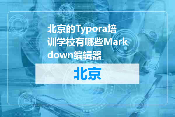 北京的Typora培训学校有哪些Markdown编辑器