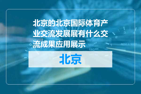 北京国际体育产业交流发展展有什么交流成果应用展示