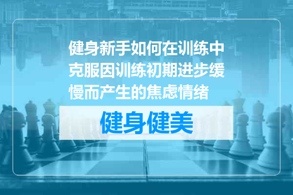 健身新手如何在训练中克服因训练初期进步缓慢而产生的焦虑情绪