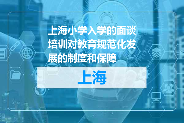 上海小学入学的面谈培训对教育规范化发展的制度和保障