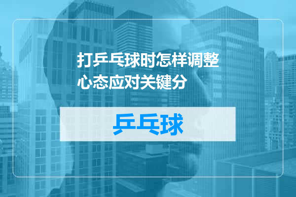 打乒乓球时怎样调整心态应对关键分