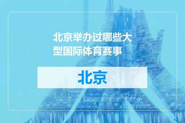 北京举办过哪些大型国际体育赛事