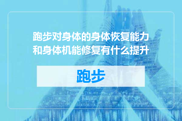 跑步对身体的身体恢复能力和身体机能修复有什么提升