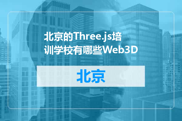 北京的Three.js培训学校有哪些Web3D