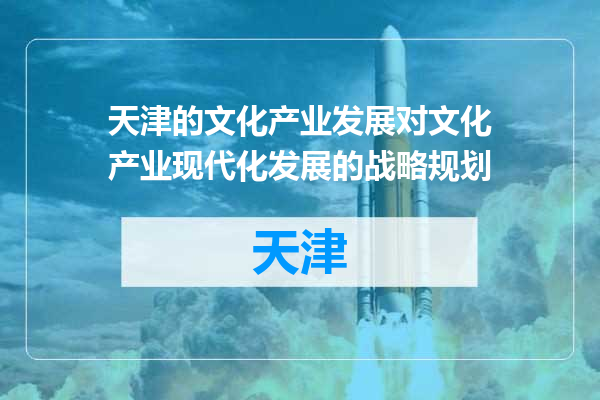 天津的文化产业发展对文化产业现代化发展的战略规划
